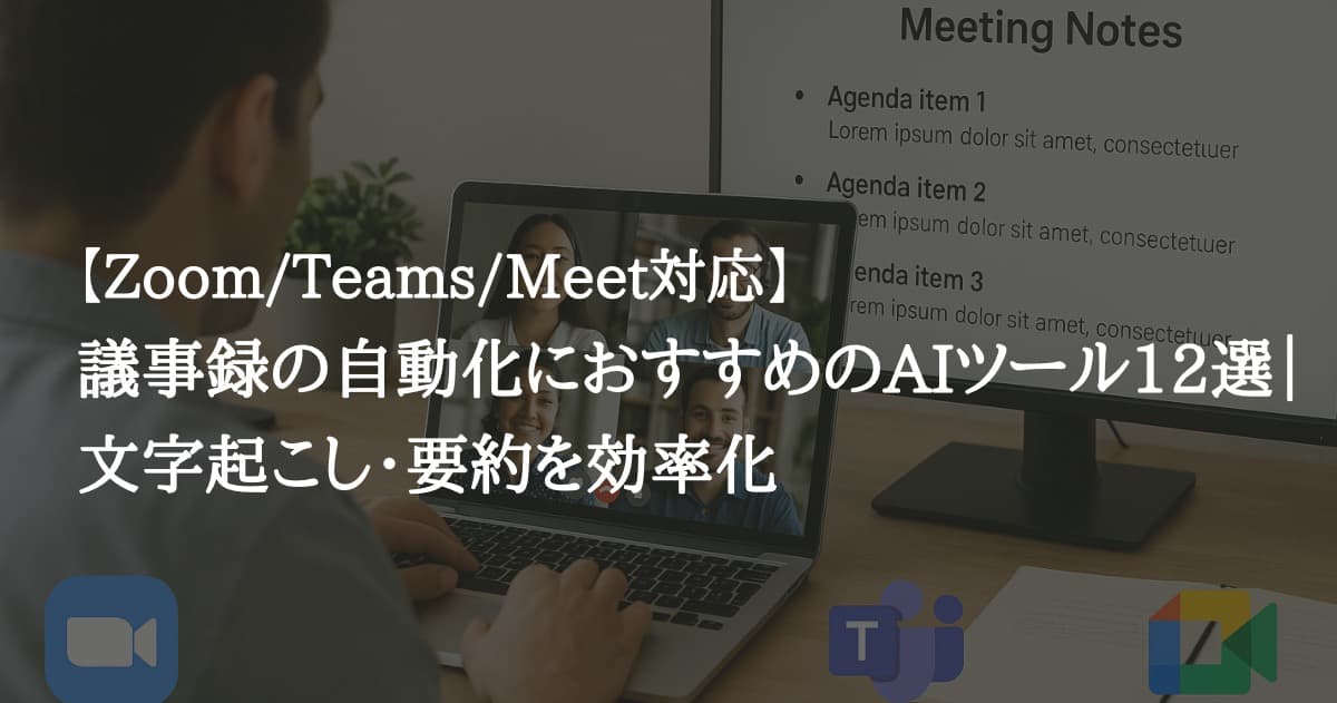 【Zoom/Teams/Meet対応】議事録の自動化におすすめのAIツール12選|文字起こし・要約を効率化