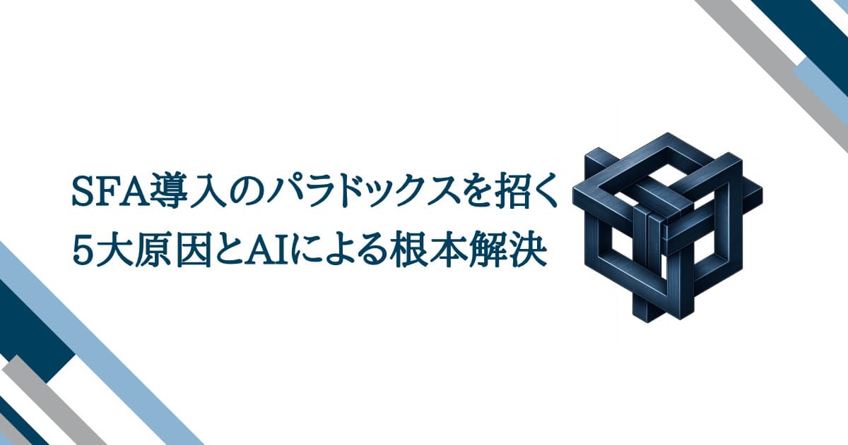 SFA導入のパラドックスを招く5大原因とAIによる根本解決