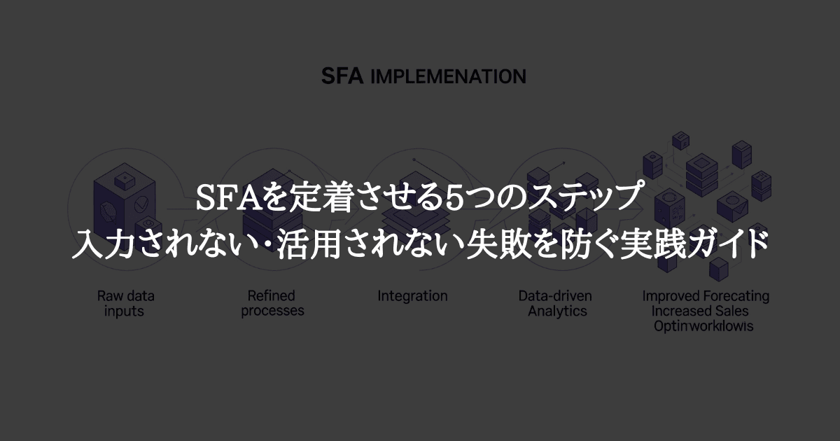 SFAを定着させる5つのステップ:入力されない・活用されない失敗を防ぐ実践ガイド