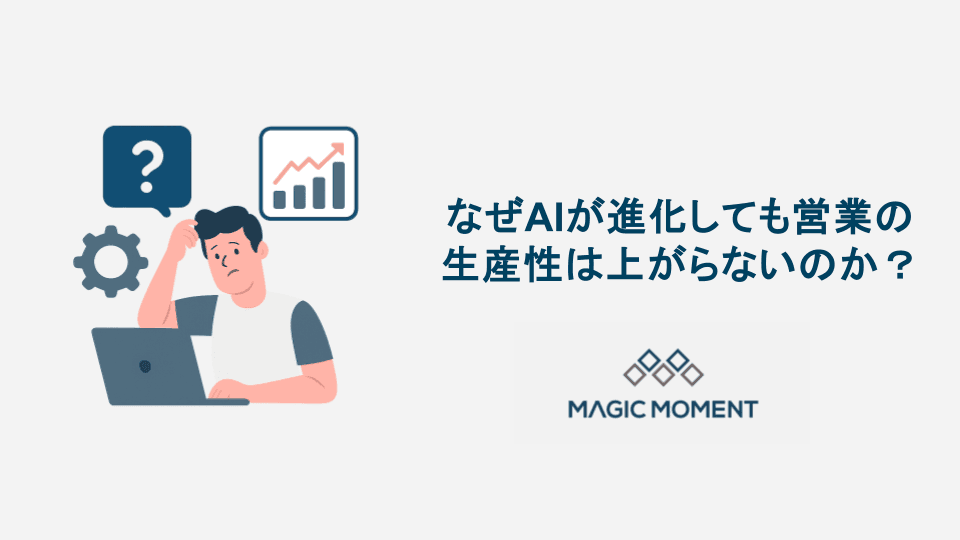 なぜAIが急速に進化しても、 営業組織の生産性向上に使えていないのか?